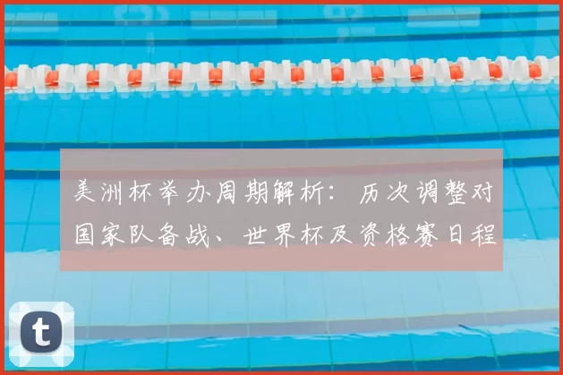 美洲杯举办周期解析：历次调整对国家队备战、世界杯及资格赛日程影响