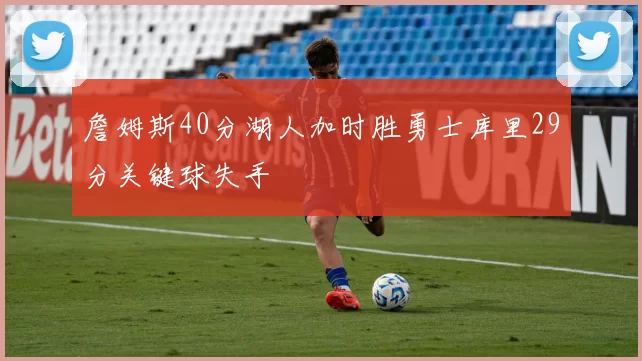 詹姆斯40分湖人加时胜勇士库里29分关键球失手