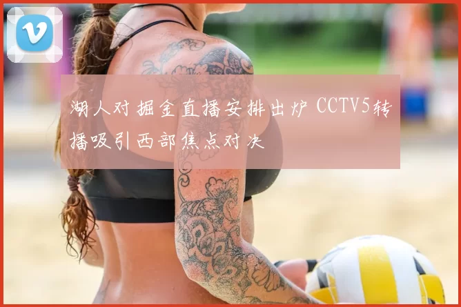 湖人对掘金直播安排出炉 CCTV5转播吸引西部焦点对决