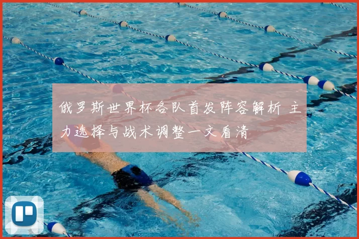 俄罗斯世界杯各队首发阵容解析 主力选择与战术调整一文看清