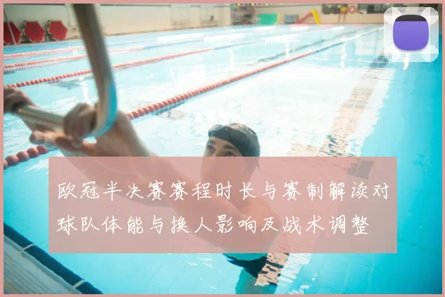 欧冠半决赛赛程时长与赛制解读对球队体能与换人影响及战术调整