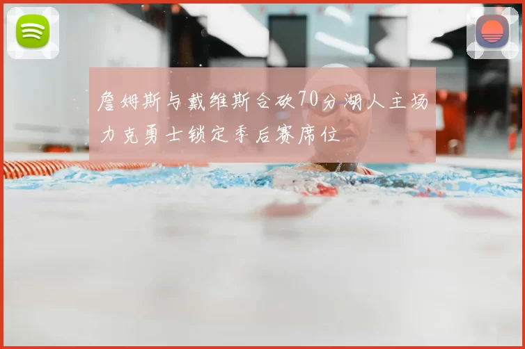 詹姆斯与戴维斯合砍70分湖人主场力克勇士锁定季后赛席位