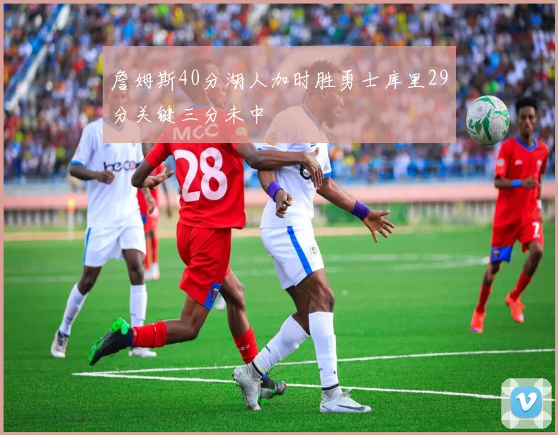 詹姆斯40分湖人加时胜勇士库里29分关键三分未中