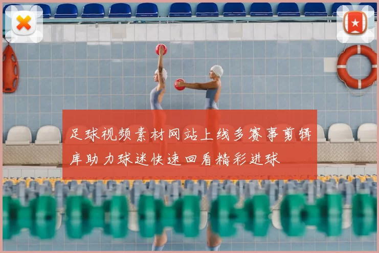 足球视频素材网站上线多赛事剪辑库助力球迷快速回看精彩进球