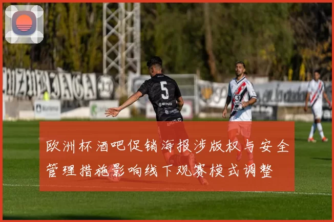 欧洲杯酒吧促销海报涉版权与安全管理措施影响线下观赛模式调整