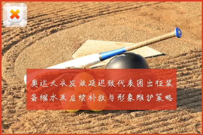 奥运大衣发放延迟致代表团出征装备缩水及后续补救与形象维护策略