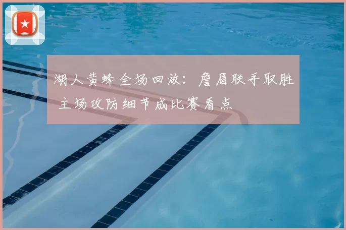 湖人黄蜂全场回放：詹眉联手取胜 主场攻防细节成比赛看点