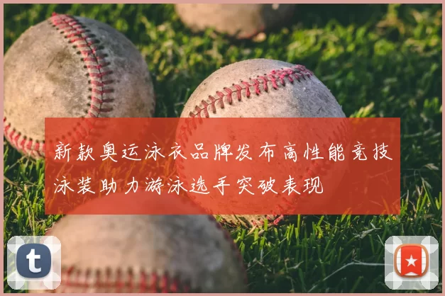 新款奥运泳衣品牌发布高性能竞技泳装助力游泳选手突破表现