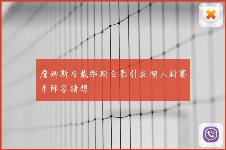 詹姆斯与戴维斯合影引发湖人新赛季阵容猜想