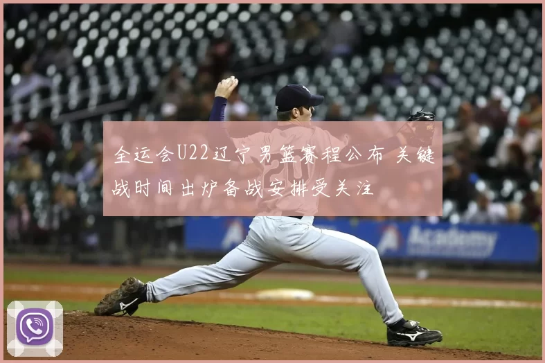 全运会U22辽宁男篮赛程公布 关键战时间出炉备战安排受关注