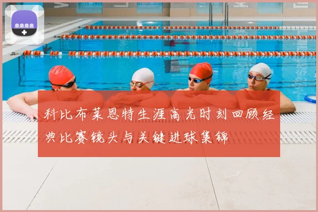 科比布莱恩特生涯高光时刻回顾经典比赛镜头与关键进球集锦