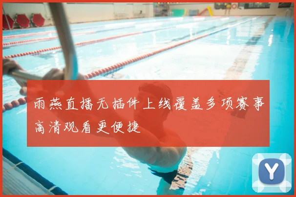 雨燕直播无插件上线覆盖多项赛事高清观看更便捷