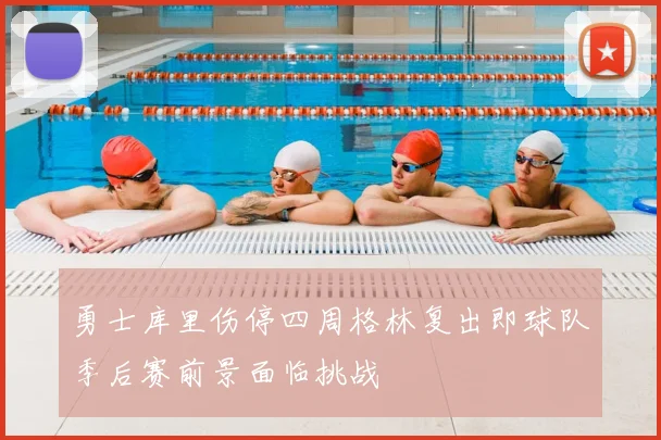 勇士库里伤停四周格林复出即球队季后赛前景面临挑战