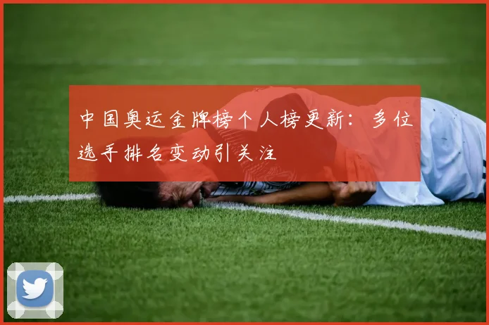 中国奥运金牌榜个人榜更新：多位选手排名变动引关注