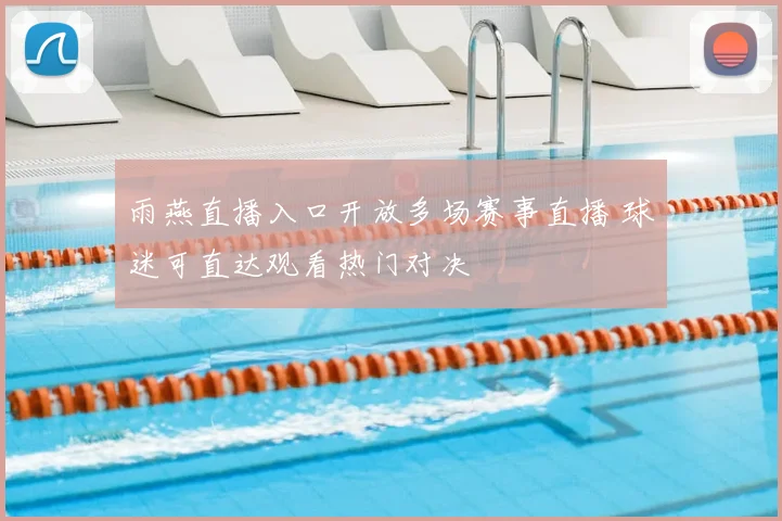 雨燕直播入口开放多场赛事直播 球迷可直达观看热门对决