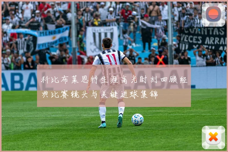 科比布莱恩特生涯高光时刻回顾经典比赛镜头与关键进球集锦