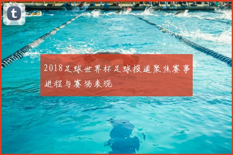 2018足球世界杯足球报道聚焦赛事进程与赛场表现