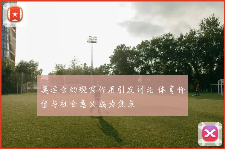 奥运会的现实作用引发讨论 体育价值与社会意义成为焦点